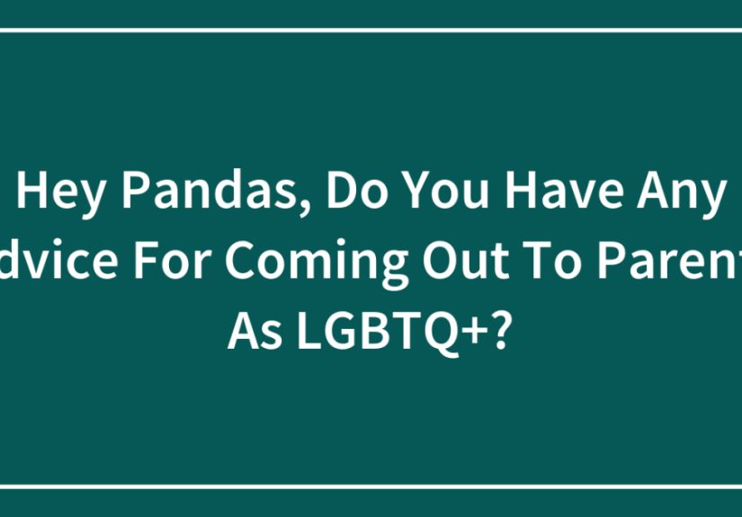 Hey Pandas, Do You Have Any Advice For Coming Out To Parents As LGBTQ+?