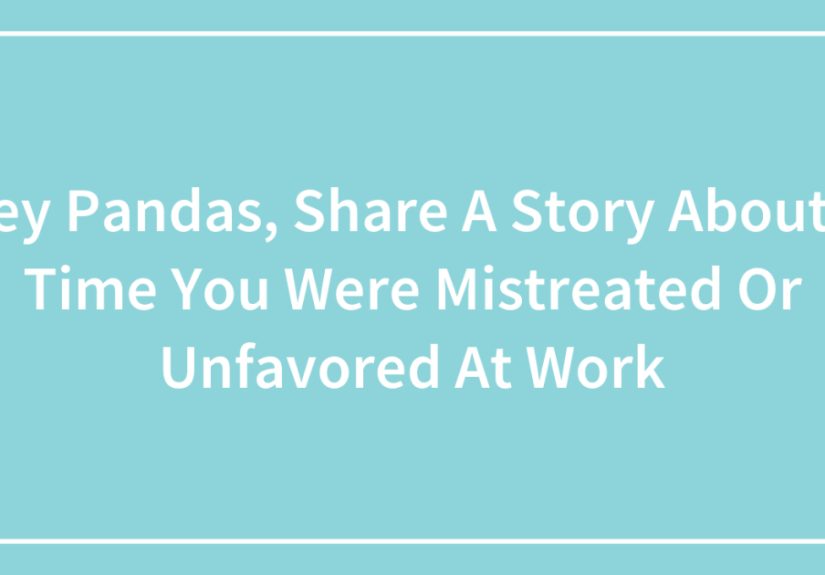 Hey Pandas, Share A Story About A Time You Were Mistreated Or Unfavored At Work (Closed)