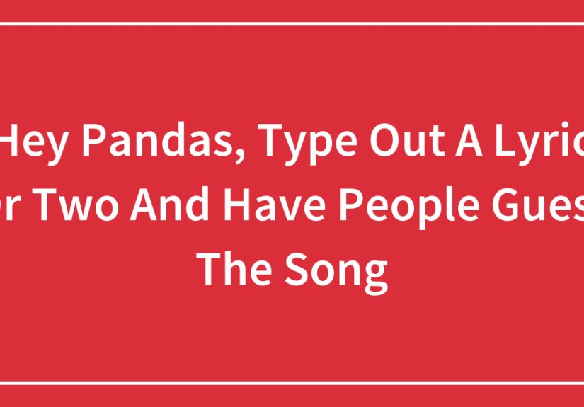 Hey Pandas, Type Out A Lyric Or Two And Have People Guess The Song