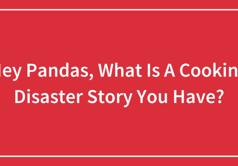 Hey Pandas, What Is A Cooking Disaster Story You Have?