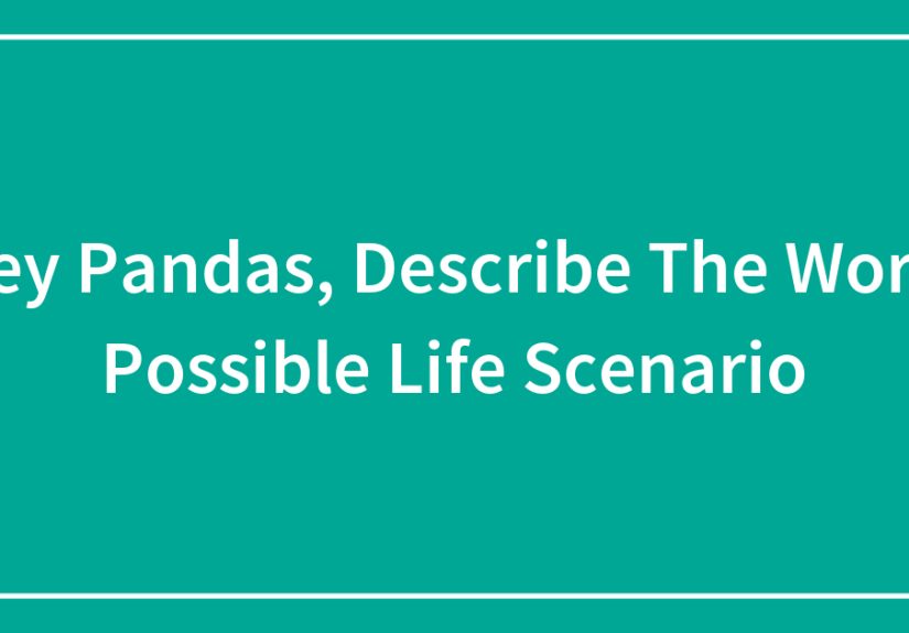 Hey Pandas, Describe The Worst Possible Life Scenario (Closed)