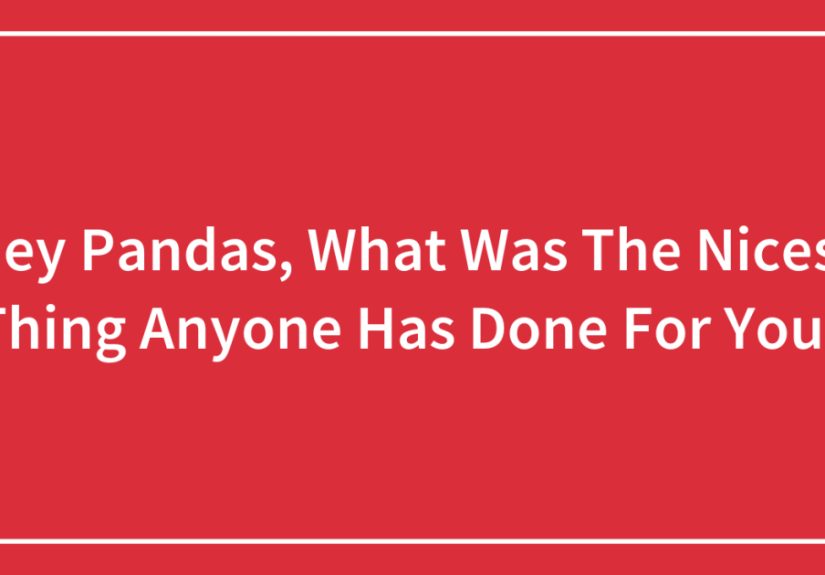 Hey Pandas, What Was The Nicest Thing Anyone Has Done For You? (Closed)