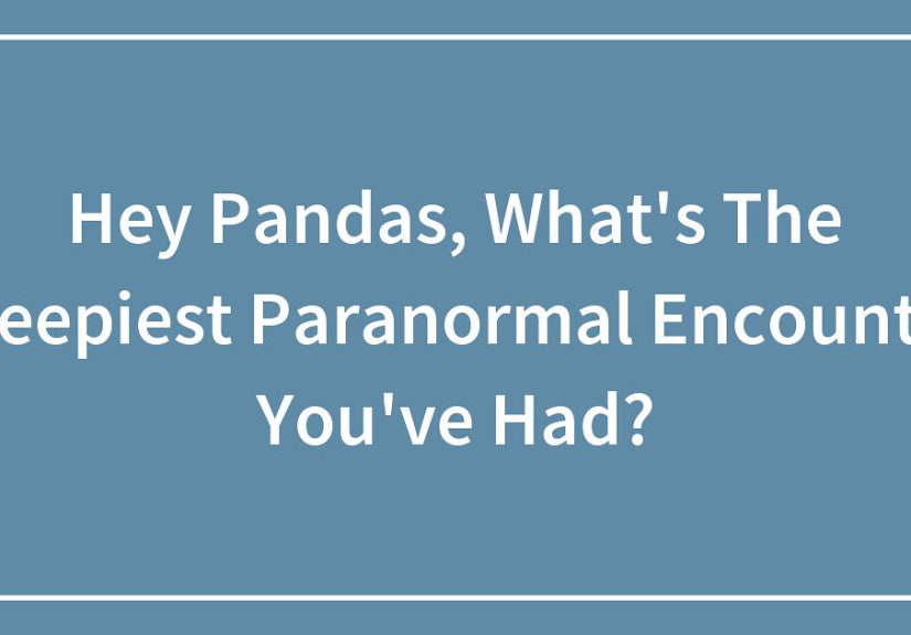 Hey Pandas, What’s The Creepiest Paranormal Encounter You’ve Had?