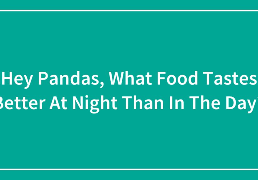 Hey Pandas, What Food Tastes Better At Night Than In The Day?