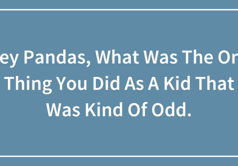 Hey Pandas, What Was The One Thing You Did As A Kid That Was Kind Of Odd.