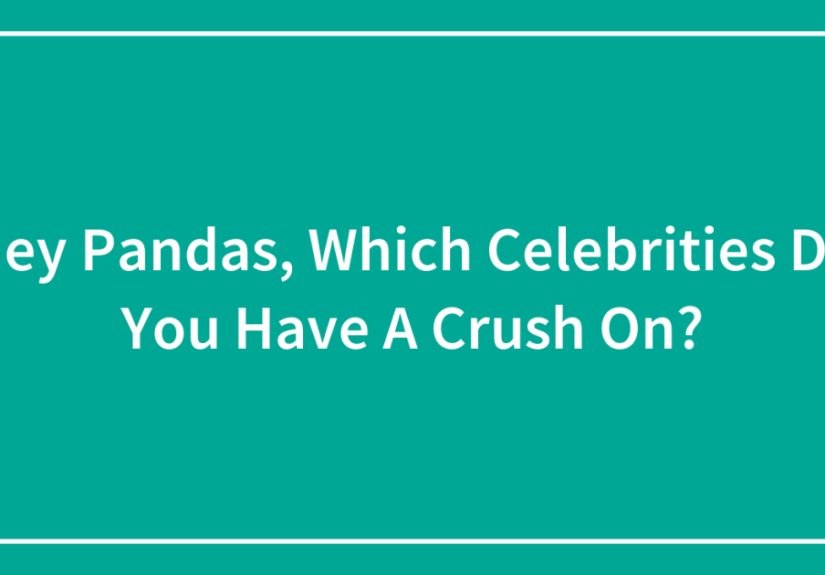 Hey Pandas, Which Celebrities Do You Have A Crush On?