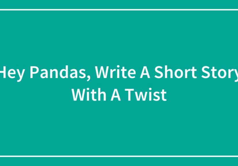 Hey Pandas, Write A Short Story With A Twist