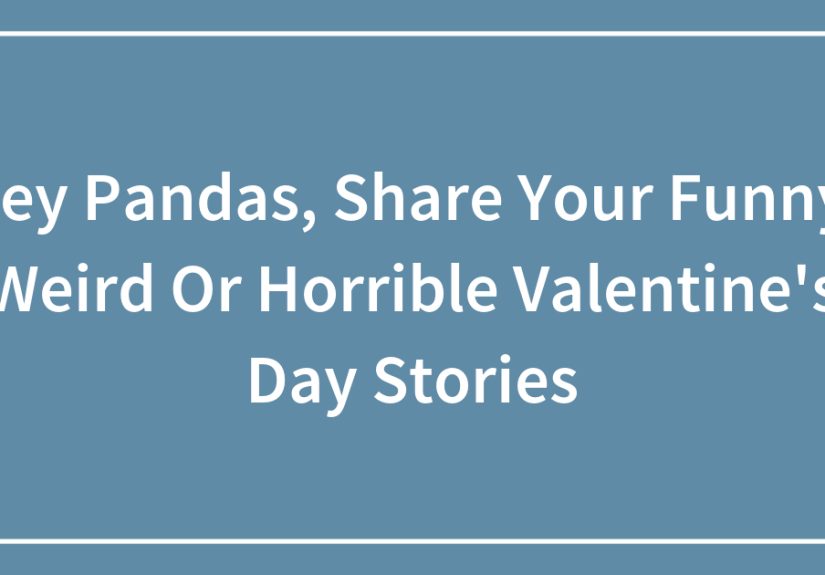 Hey Pandas, Share Your Funny, Weird Or Horrible Valentine’s Day Stories