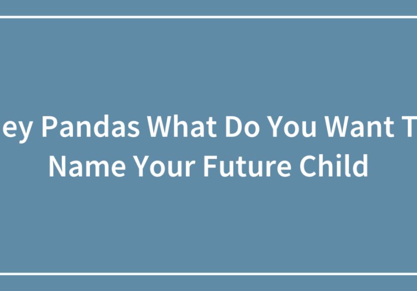 Hey Pandas What Do You Want To Name Your Future Child