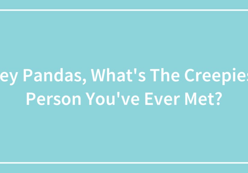 Hey Pandas, What’s The Creepiest Person You’ve Ever Met?