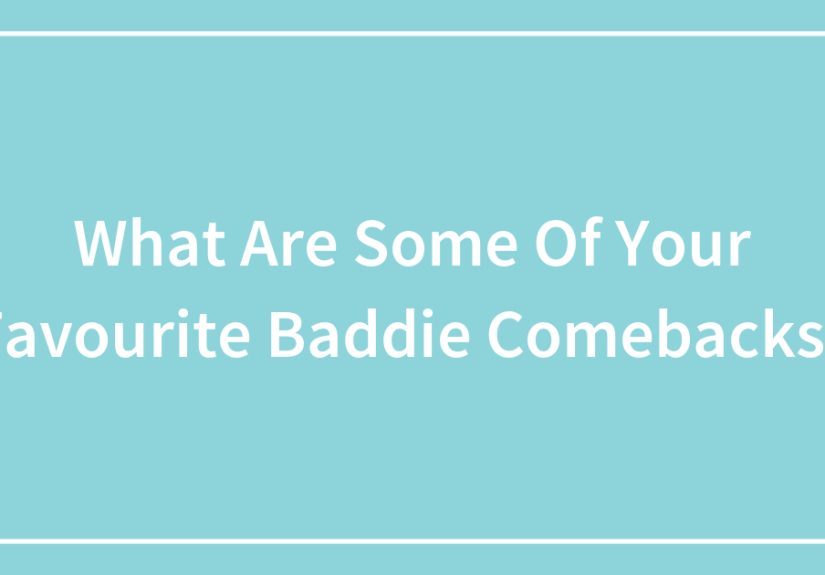 What Are Some Of Your Favourite Baddie Comebacks?