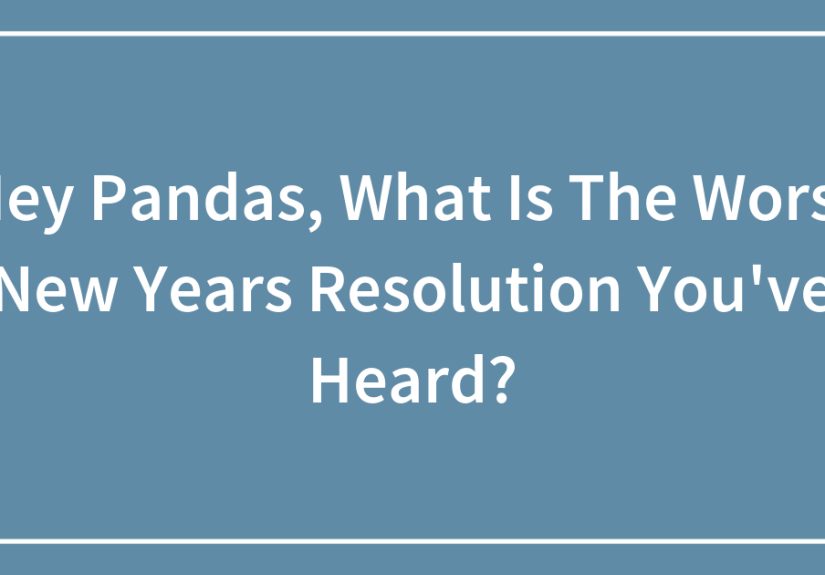 Hey Pandas, What Is The Worst New Years Resolution You’ve Heard?